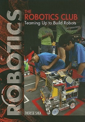 The Robotics Club: Teaming Up to Build Robots by Therese M. Shea