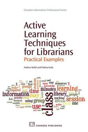 Active Learning Techniques for Librarians: Practical Examples by Andrew Walsh, Padma Inala