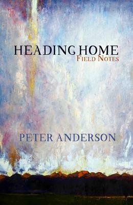 Heading Home: Field Notes by Peter Anderson