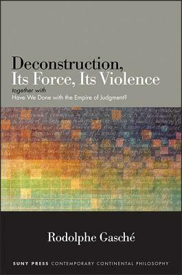 Deconstruction, Its Force, Its Violence: Together with "Have We Done with the Empire of Judgment?" by Rodolphe Gasché