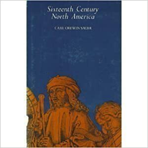 Sixteenth Century North America: The Land and the People as Seen by the Europeans by Carl O. Sauer