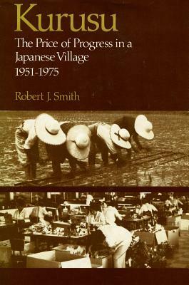 Kurusu: The Price of Progress in a Japanese Village, 1951-1975 by Robert J. Smith