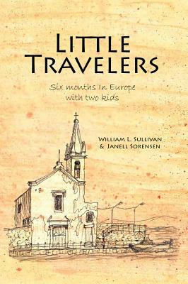 Little Travelers: Six Months in Europe with Two Kids by Janell Sorensen, William L. Sullivan