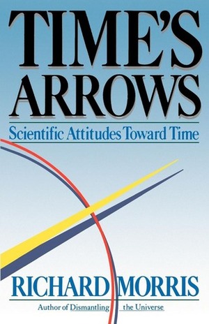 Time's Arrows: Scientific Attitudes Toward Time by Richard Morris