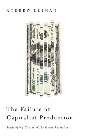 The Failure of Capitalist Production: Underlying Causes of the Great Recession by Andrew Kliman