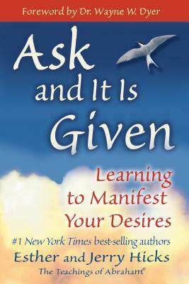 Ask and It Is Given: Learning to Manifest Your Desires by Esther Hicks, Jerry Hicks