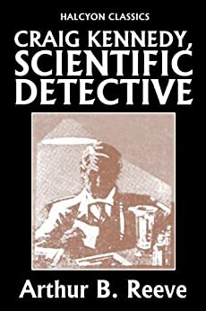 Craig Kennedy, Scientific Detective Collection: 13 Complete Novels (Unexpurgated Edition) by Arthur B. Reeve