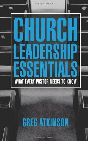 Church Leadership Essentials: What Every Pastor Needs to Know by Greg Atkinson