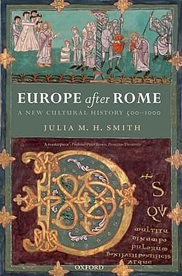 Europe after Rome: A New Cultural History, 500-1000 by Julia M.H. Smith, Julia M.H. Smith