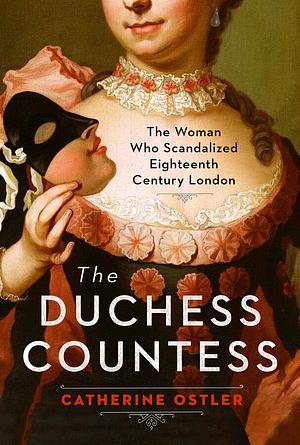 The Duchess Countess: The Woman Who Scandalized Eighteenth-Century London by Catherine Ostler