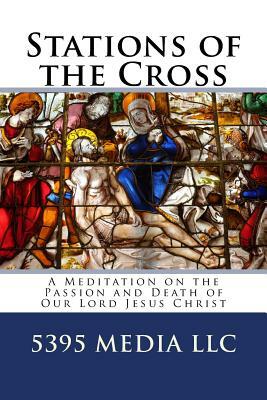 Stations of the Cross: A Meditation on the Passion and Death of Our Lord Jesus Christ by 5395 Media LLC