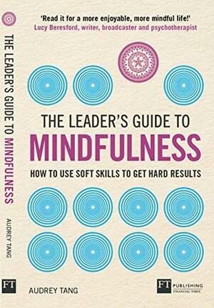 The Leader's Guide to Mindfulness: How to Use Soft Skills to Get Hard Results by Audrey Tang