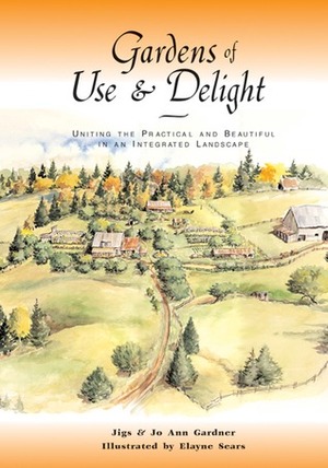 Gardens of UseDelight: Uniting the Practical and Beautiful in an Integrated Landscape by Elayne Sears, Jo Ann Gardner, Joann Gardner