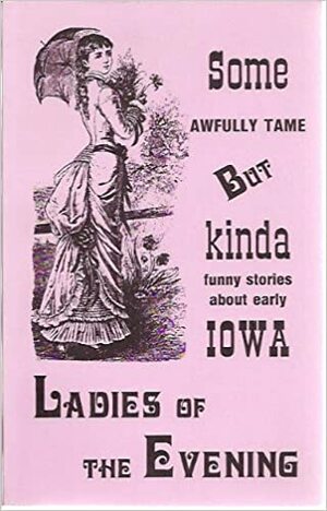 Some Awfully Tame, but Kinda Funny Stories About Early Iowa Ladies of the Evening by Bruce Carlson