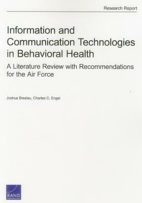 Information and Communication Technologies in Behavioral Health: A Literature Review with Recommendations for the Air Force by Joshua Breslau, Charles C. Engel