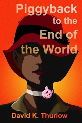 Piggyback to the End of the World by David K. Thurlow