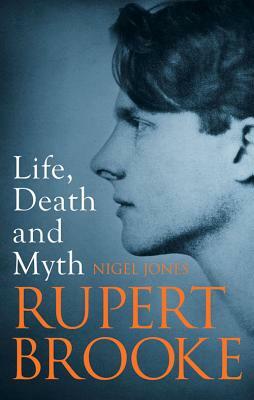 Life, Death and Myth: Rupert Brooke by Nigel H. Jones