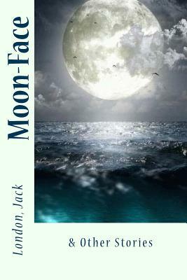 Moon-Face: & Other Stories by Jack London