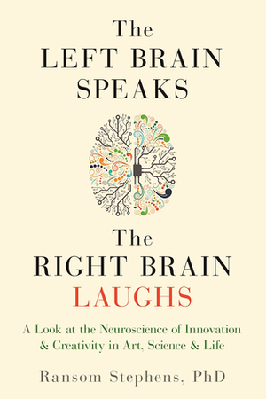 The Left Brain Speaks, the Right Brain Laughs: A Look at the Neuroscience of InnovationCreativity in Art, ScienceLife by Ransom Stephens