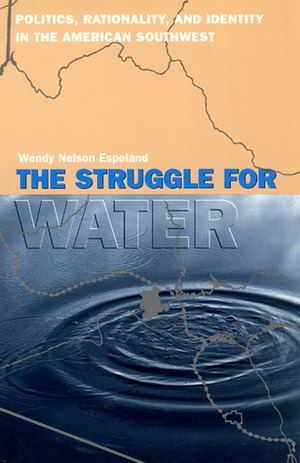 The Struggle for Water: Politics, Rationality, and Identity in the American Southwest by Wendy Nelson Espeland