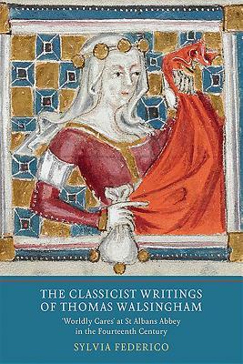 Classicist Writings of Thomas Walsingham: Worldly Cares' at St Albans Abbey in the Fourteenth Century by Sylvia Federico