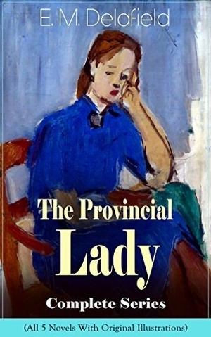 The Provincial Lady Complete Series - All 5 Novels With Original Illustrations: The Diary of a Provincial Lady, The Provincial Lady Goes Further, The Provincial ... in Russia & The Provincial Lady in Wartime by E.M. Delafield, Arthur Watts