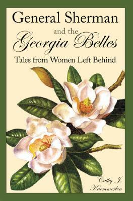 General Sherman and the Georgia Belles: Tales from Women Left Behind by Cathy J. Kaemmerlen