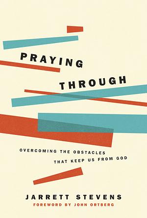 Praying Through: Overcoming the Obstacles That Keep Us from God by Jarrett Stevens