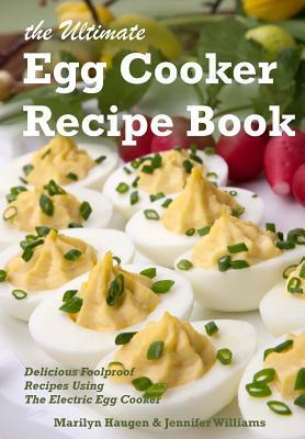 The Ultimate Egg Cooker Recipe Book: Delicious Foolproof Recipes Using Your Electric Egg Cooker by Marilyn Haugen, Jennifer Williams