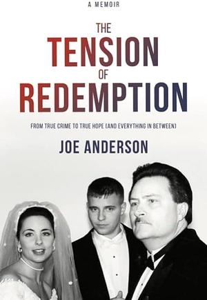 The Tension of Redemption: From True Crime to True Hope by Joe Anderson