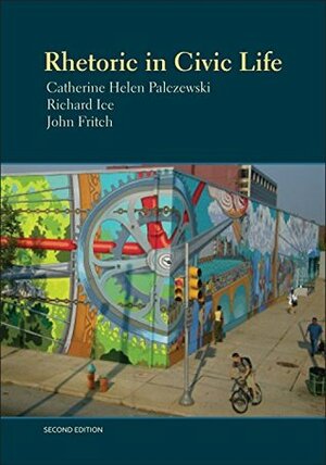 Rhetoric in Civic Life, 2nd edition by Catherine Helen Palczewski, John Fritch, Richard Ice