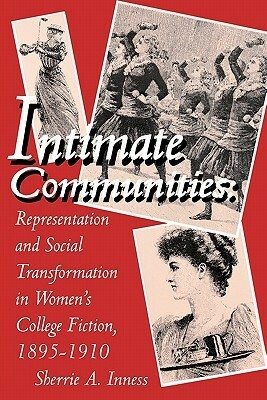 Intimate Communities: Representation and Social Transformation in Women's College Fiction, 1895–1910 by Sherrie A. Inness