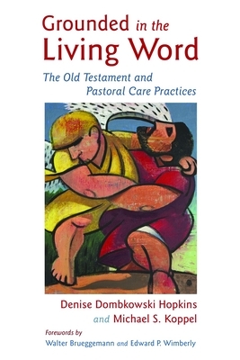 Grounded in the Living Word: The Old Testament and Pastoral Care Practices by Denise Dombkowski Hopkins, Michael S. Koppel