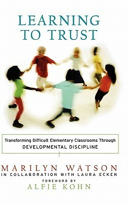 Learning to Trust: Transforming Difficult Elementary Classrooms Through Developmental Discipline by Marilyn Watson