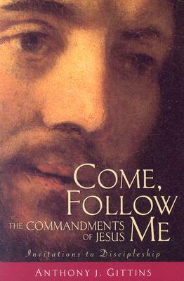 Come, Follow Me: The Commandments of Jesus by Anthony Gittins