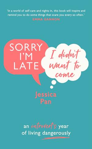 Sorry I'm Late, I Didn't Want to Come: An Introvert's Year of Living Dangerously by Jessica Pan