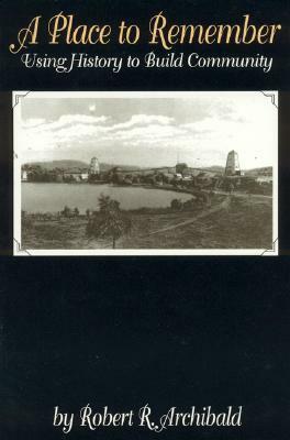 A Place to Remember: Using History to Build Community: Using History to Build Community (Aaslh Series) by Robert R. Archibald