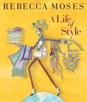 A Life of Style: Fashion, Home, Entertaining by Rebecca Moses
