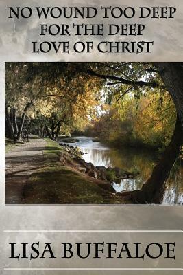 No Wound Too Deep For The Deep Love Of Christ by Lisa Buffaloe