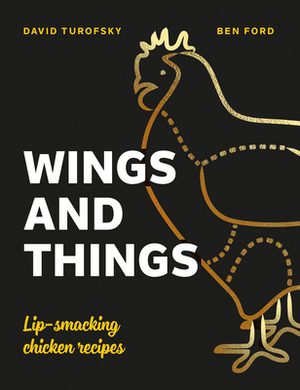 Wings and Things: Sticky, Crispy, Saucy, Lip-Smacking Chicken Recipes by David Turofsky, Ben Ford