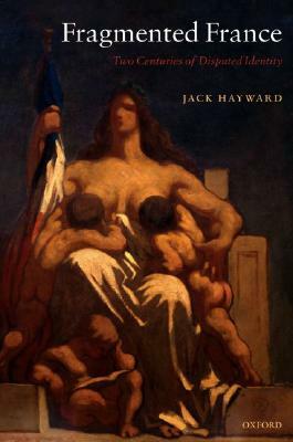 Fragmented France: Two Centuries of Disputed Identity by Jack Hayward