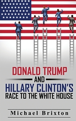 WHO IS DONALD TRUMP? Donald Trump and Hillary Clinton's Race To The White House by Michael Brixton