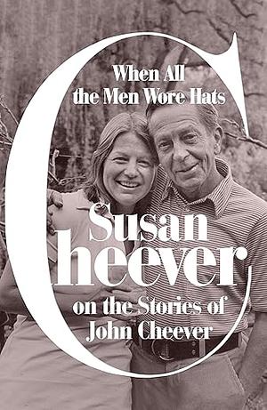 When All the Men Wore Hats: Susan Cheever on the Stories of John Cheever by Susan Cheever