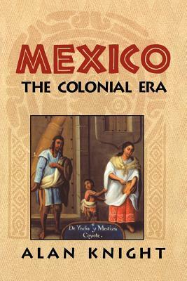 Mexico: Volume 2, the Colonial Era by Alan Knight