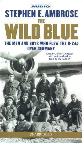The Wild Blue: The Men & Boys Who Flew the B 24s Over Germany 1944-45 by Stephen E. Ambrose
