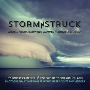 Storm Struck: When Supercharged Winds Slammed Northwest Michigan by Bob Sutherland, Mission Point Press, Robert Campbell