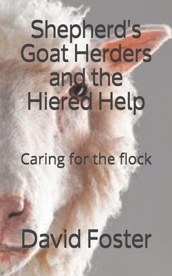 Shepherd's, Goat Herders and the Hired Help: Caring for the flock by David E. Foster