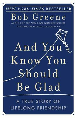 And You Know You Should Be Glad: A True Story of Lifelong Friendship by Bob Greene