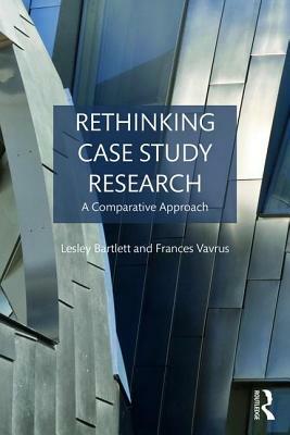 Rethinking Case Study Research: A Comparative Approach by Frances Vavrus, Lesley Bartlett