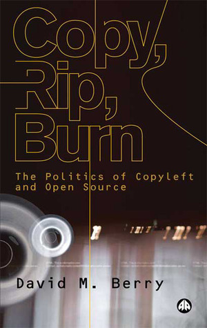 Copy, Rip, Burn: The Politics of Copyleft and Open Source by David M. Berry